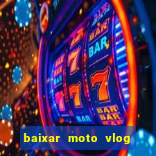 baixar moto vlog brasil dinheiro infinito